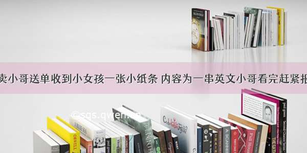 外卖小哥送单收到小女孩一张小纸条 内容为一串英文小哥看完赶紧报警