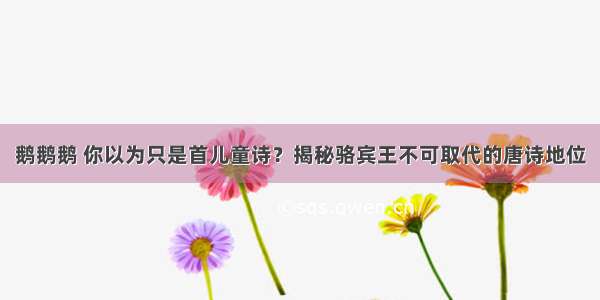 鹅鹅鹅 你以为只是首儿童诗？揭秘骆宾王不可取代的唐诗地位