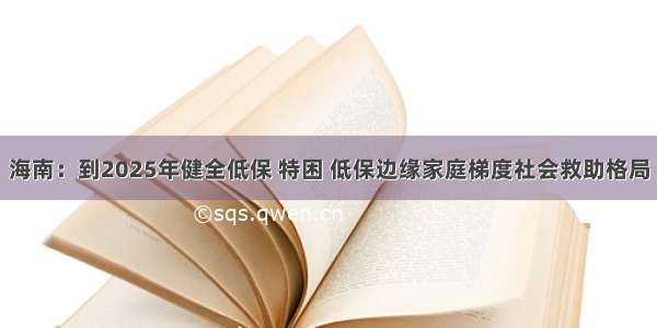 海南：到2025年健全低保 特困 低保边缘家庭梯度社会救助格局