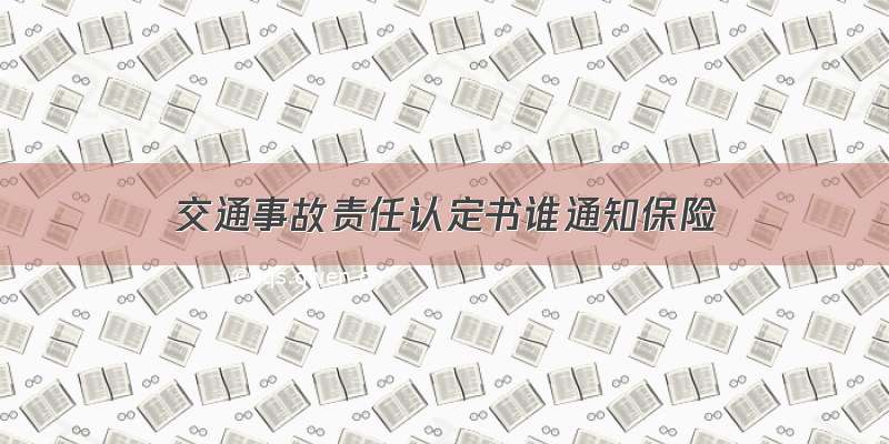 交通事故责任认定书谁通知保险