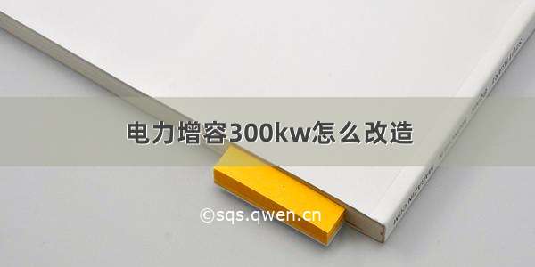 电力增容300kw怎么改造