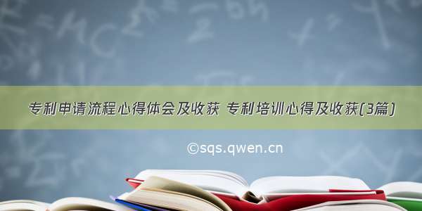 专利申请流程心得体会及收获 专利培训心得及收获(3篇)