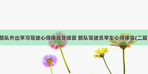 部队外出学习驾驶心得体会及收获 部队驾驶员学车心得体会(二篇)