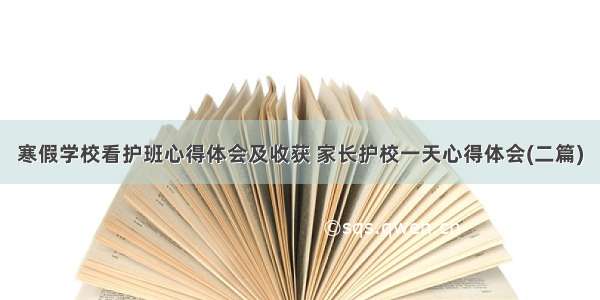 寒假学校看护班心得体会及收获 家长护校一天心得体会(二篇)