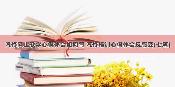 汽修网上教学心得体会如何写 汽修培训心得体会及感受(七篇)