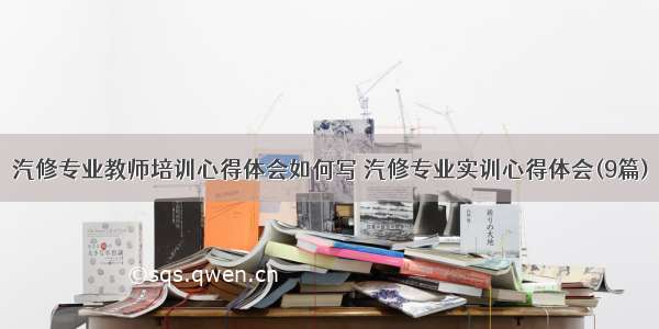 汽修专业教师培训心得体会如何写 汽修专业实训心得体会(9篇)