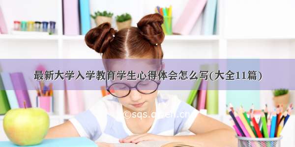 最新大学入学教育学生心得体会怎么写(大全11篇)