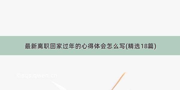 最新离职回家过年的心得体会怎么写(精选18篇)