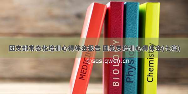 团支部常态化培训心得体会报告 团总支培训心得体会(七篇)