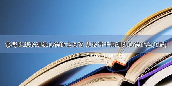 教导队班长训练心得体会总结 班长骨干集训队心得体会(6篇)