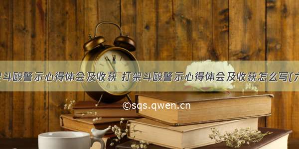 打架斗殴警示心得体会及收获 打架斗殴警示心得体会及收获怎么写(六篇)