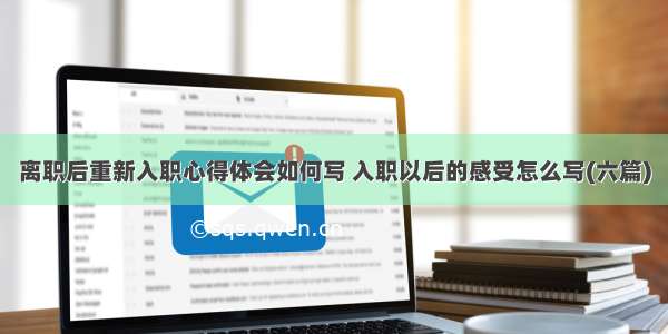 离职后重新入职心得体会如何写 入职以后的感受怎么写(六篇)