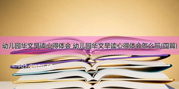 幼儿园华文早读心得体会 幼儿园华文早读心得体会怎么写(四篇)