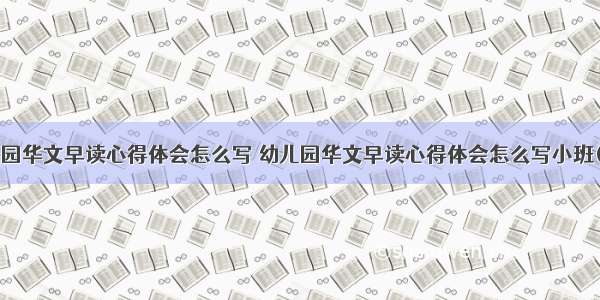 幼儿园华文早读心得体会怎么写 幼儿园华文早读心得体会怎么写小班(2篇)
