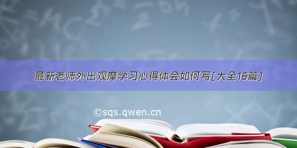 最新老师外出观摩学习心得体会如何写(大全16篇)