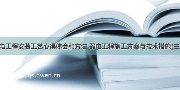 弱电工程安装工艺心得体会和方法 弱电工程施工方案与技术措施(三篇)