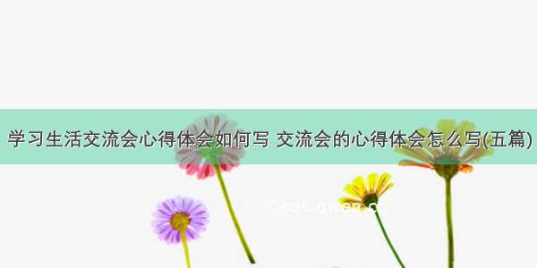 学习生活交流会心得体会如何写 交流会的心得体会怎么写(五篇)