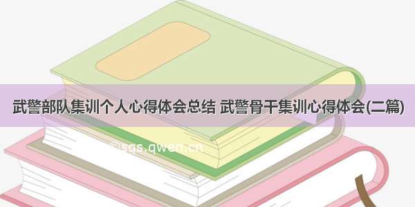 武警部队集训个人心得体会总结 武警骨干集训心得体会(二篇)