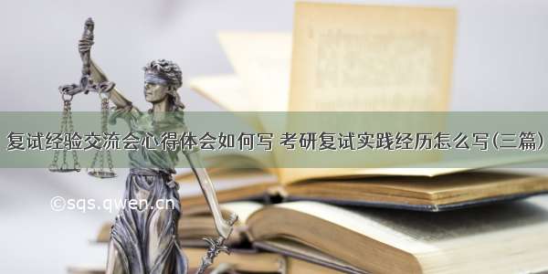 复试经验交流会心得体会如何写 考研复试实践经历怎么写(三篇)