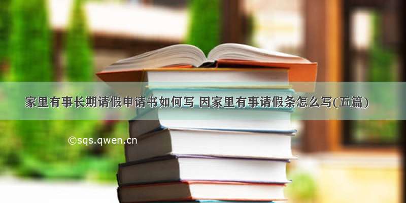 家里有事长期请假申请书如何写 因家里有事请假条怎么写(五篇)