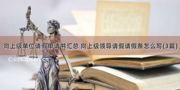 向上级单位请假申请书汇总 向上级领导请假请假条怎么写(3篇)