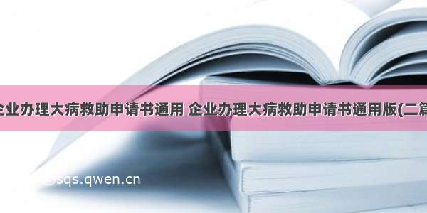 企业办理大病救助申请书通用 企业办理大病救助申请书通用版(二篇)