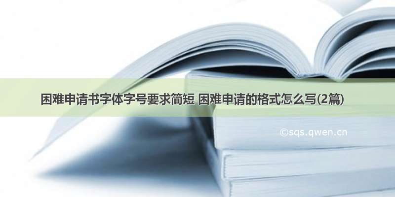 困难申请书字体字号要求简短 困难申请的格式怎么写(2篇)