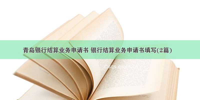 青岛银行结算业务申请书 银行结算业务申请书填写(2篇)