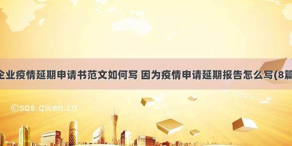 企业疫情延期申请书范文如何写 因为疫情申请延期报告怎么写(8篇)