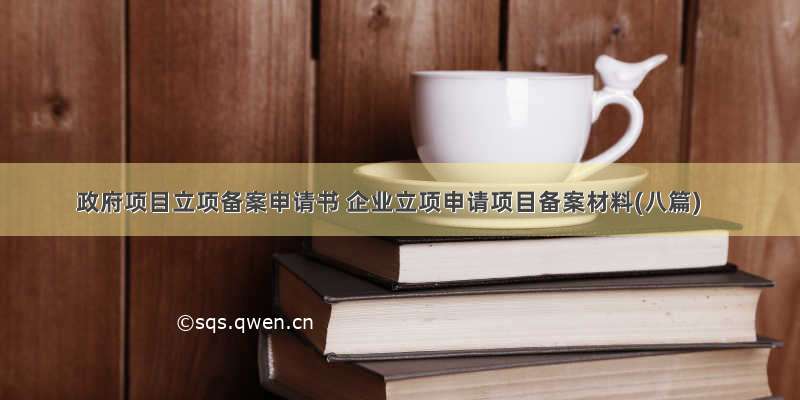 政府项目立项备案申请书 企业立项申请项目备案材料(八篇)