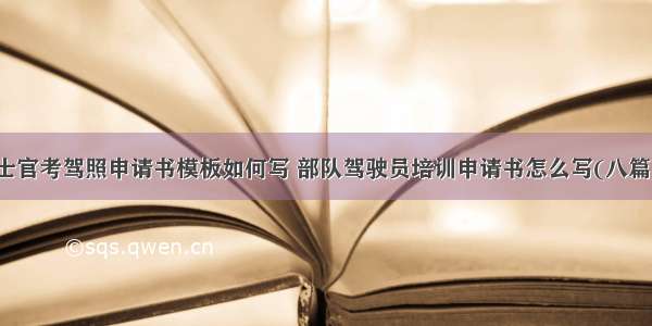 士官考驾照申请书模板如何写 部队驾驶员培训申请书怎么写(八篇)