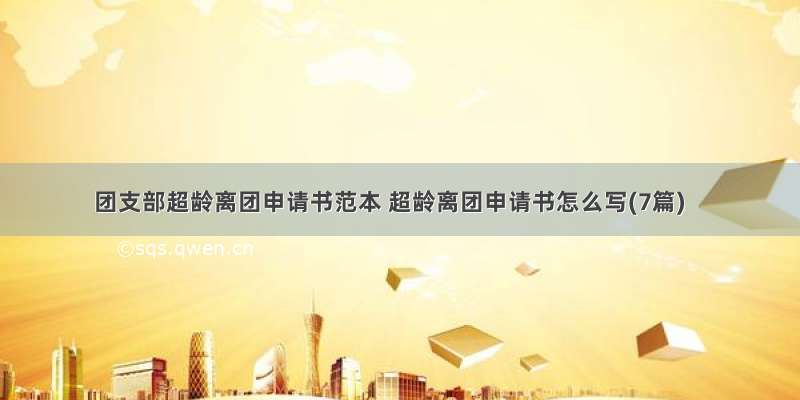 团支部超龄离团申请书范本 超龄离团申请书怎么写(7篇)