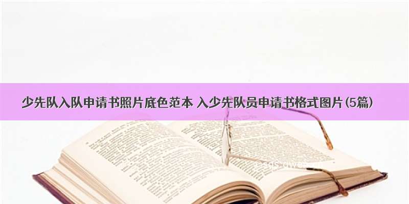 少先队入队申请书照片底色范本 入少先队员申请书格式图片(5篇)