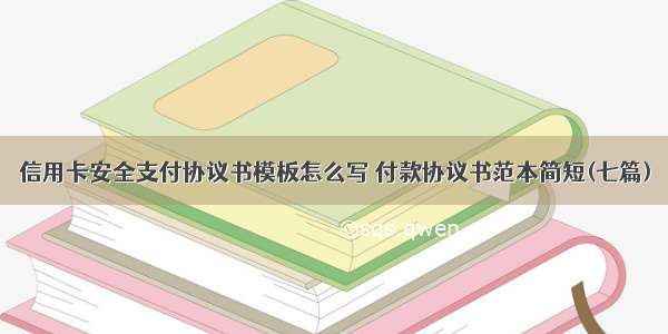 信用卡安全支付协议书模板怎么写 付款协议书范本简短(七篇)