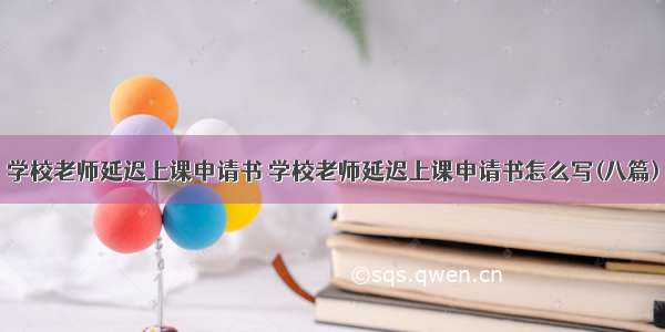 学校老师延迟上课申请书 学校老师延迟上课申请书怎么写(八篇)