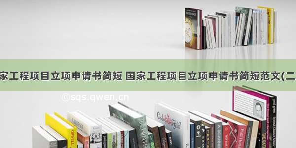 国家工程项目立项申请书简短 国家工程项目立项申请书简短范文(二篇)