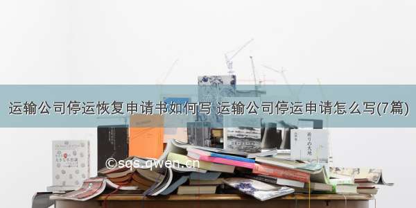 运输公司停运恢复申请书如何写 运输公司停运申请怎么写(7篇)