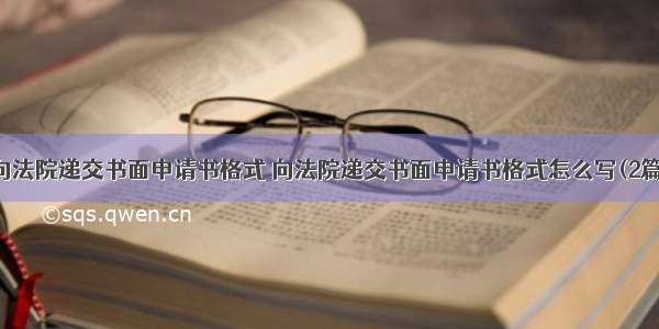 向法院递交书面申请书格式 向法院递交书面申请书格式怎么写(2篇)