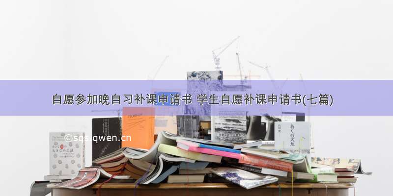 自愿参加晚自习补课申请书 学生自愿补课申请书(七篇)