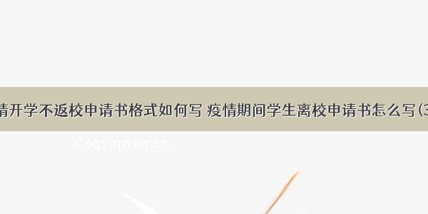 疫情开学不返校申请书格式如何写 疫情期间学生离校申请书怎么写(3篇)