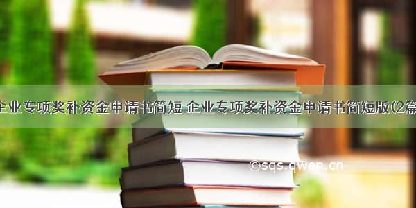 企业专项奖补资金申请书简短 企业专项奖补资金申请书简短版(2篇)