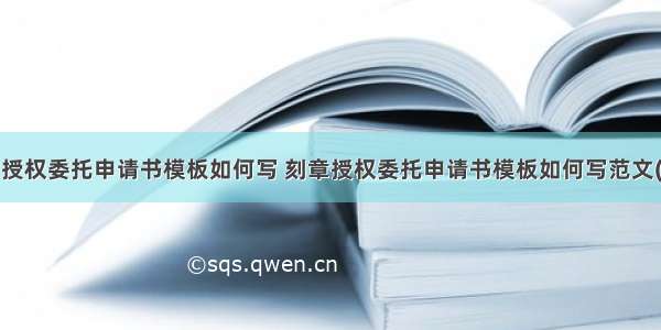 刻章授权委托申请书模板如何写 刻章授权委托申请书模板如何写范文(2篇)