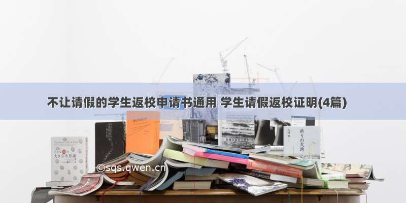 不让请假的学生返校申请书通用 学生请假返校证明(4篇)