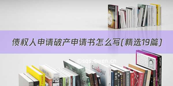 债权人申请破产申请书怎么写(精选19篇)