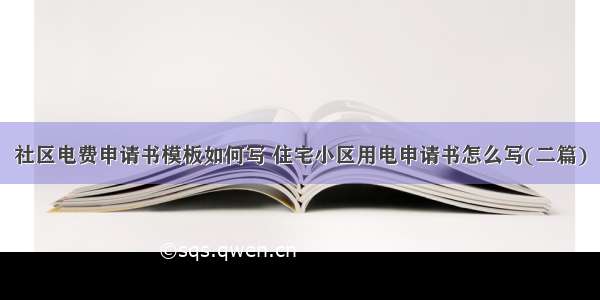 社区电费申请书模板如何写 住宅小区用电申请书怎么写(二篇)