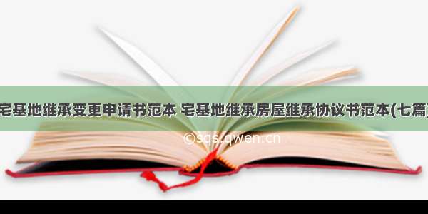 宅基地继承变更申请书范本 宅基地继承房屋继承协议书范本(七篇)