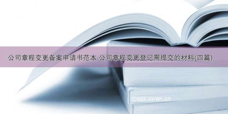 公司章程变更备案申请书范本 公司章程变更登记需提交的材料(四篇)