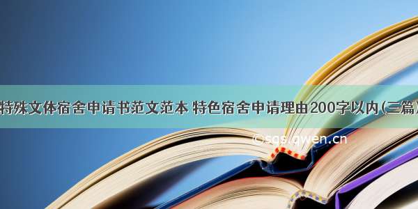 特殊文体宿舍申请书范文范本 特色宿舍申请理由200字以内(三篇)