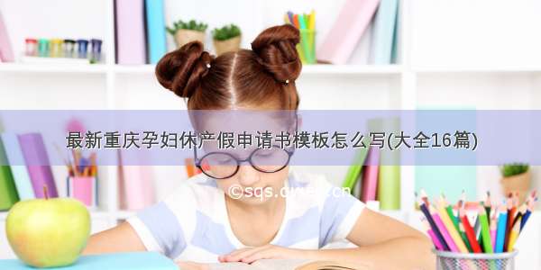 最新重庆孕妇休产假申请书模板怎么写(大全16篇)