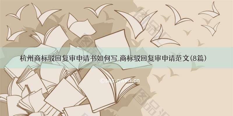 杭州商标驳回复审申请书如何写 商标驳回复审申请范文(8篇)